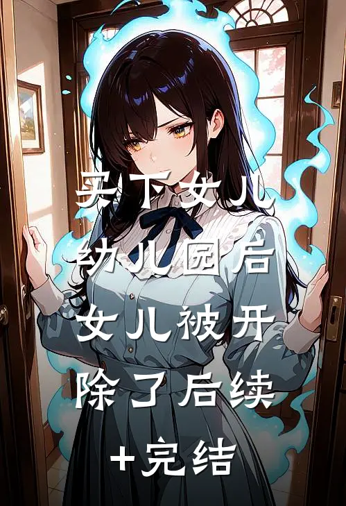 买下女儿幼儿园后，女儿被开除了后续+完结