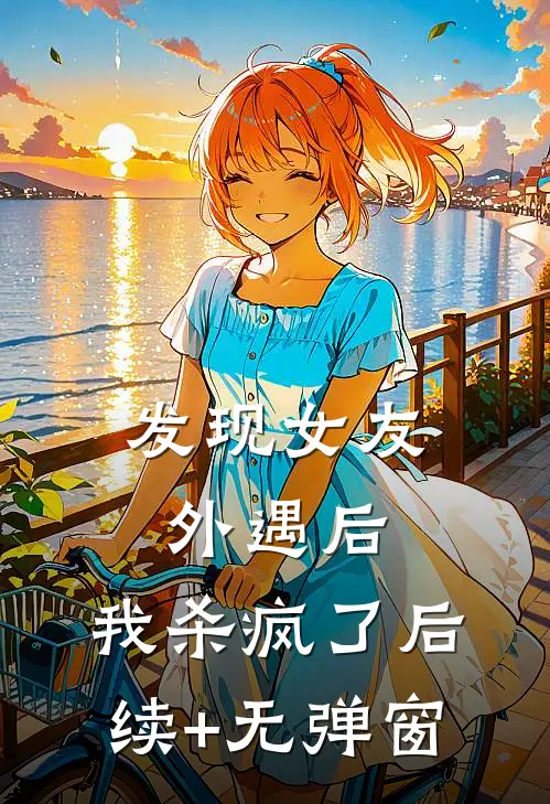 发现女友外遇后，我杀疯了后续+无弹窗