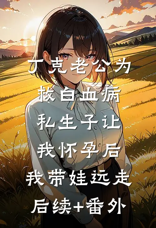 丁克老公为救白血病私生子让我怀孕后，我带娃远走后续+番外