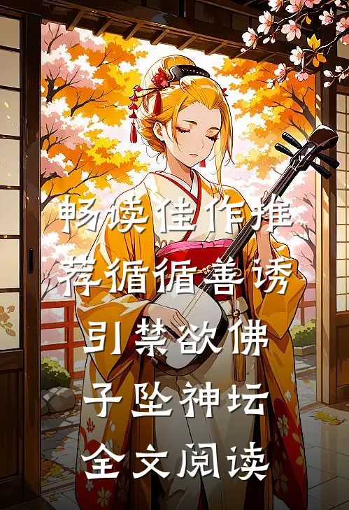畅读佳作推荐循循善诱,引禁欲佛子坠神坛全文阅读