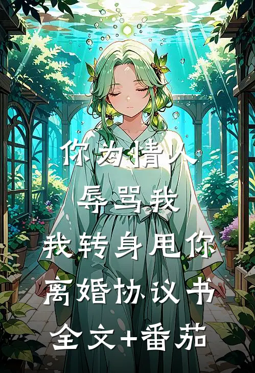 你为情人辱骂我，我转身甩你离婚协议书全文+番茄