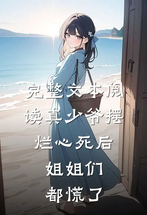 完整文本阅读真少爷摆烂心死后，姐姐们都慌了