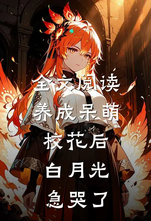 全文阅读养成呆萌校花后，白月光急哭了