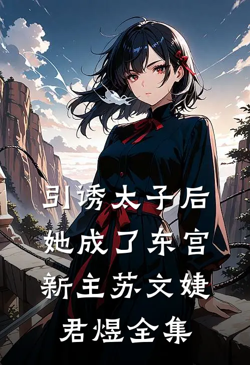 引诱太子后，她成了东宫新主苏文婕君煜全集
