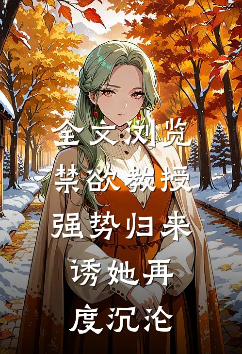 全文浏览禁欲教授强势归来，诱她再度沉沦