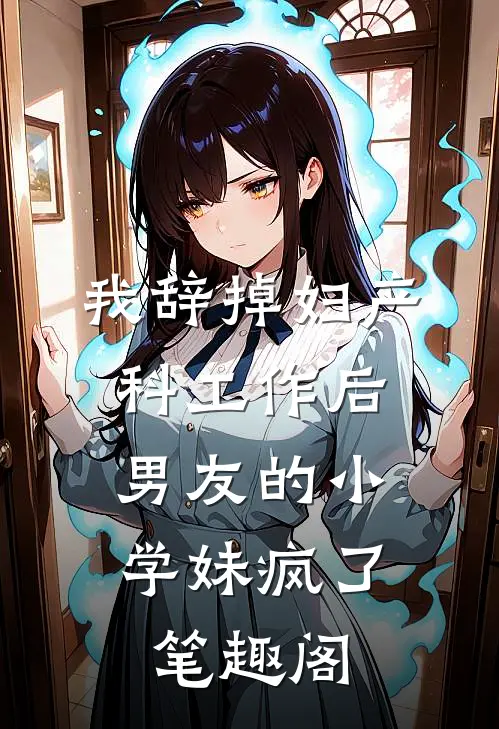 我辞掉妇产科工作后，男友的小学妹疯了笔趣阁