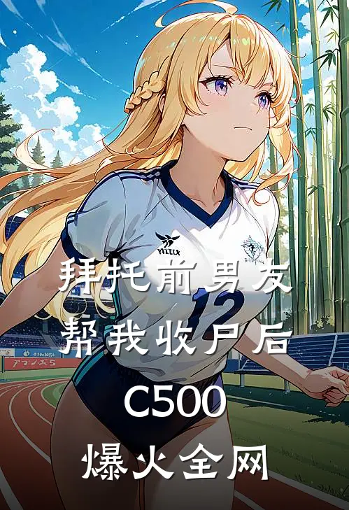 拜托前男友帮我收尸后C500爆火全网
