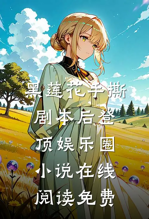 黑莲花手撕剧本后登顶娱乐圈小说在线阅读免费