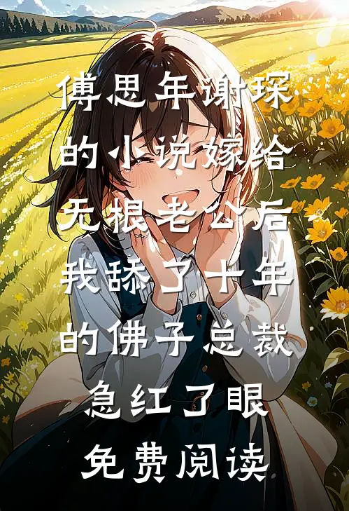 傅思年谢琛的小说嫁给无根老公后，我舔了十年的佛子总裁急红了眼免费阅读