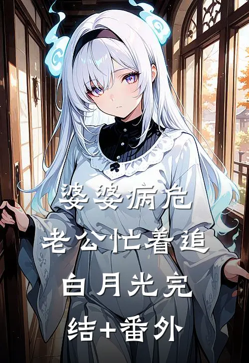 婆婆病危，老公忙着追白月光完结+番外