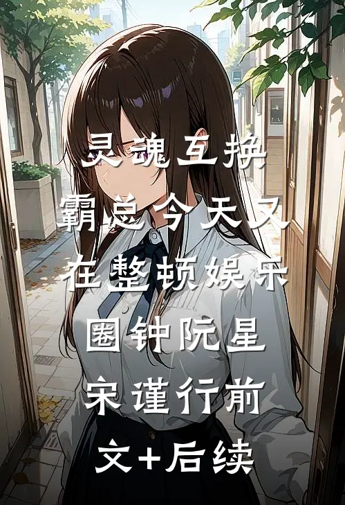 灵魂互换：霸总今天又在整顿娱乐圈钟阮星宋谨行前文+后续
