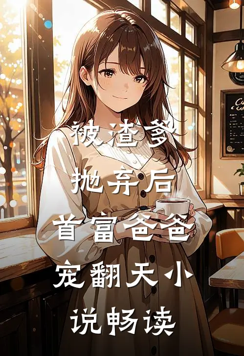 被渣爹抛弃后，首富爸爸宠翻天小说畅读