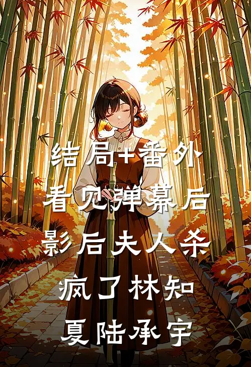结局+番外看见弹幕后，影后夫人杀疯了林知夏陆承宇