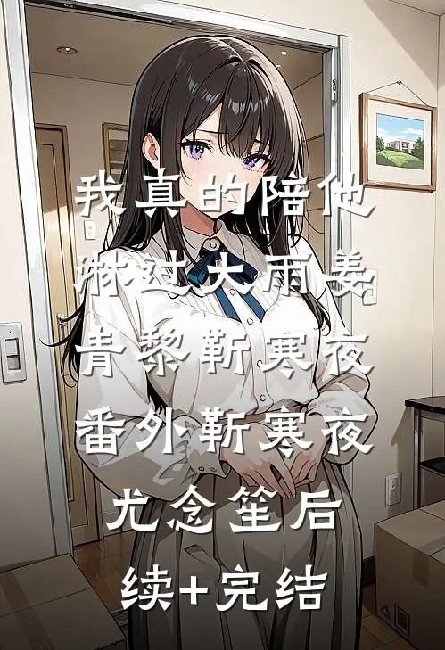 我真的陪他淋过大雨姜青黎靳寒夜： 番外靳寒夜尤念笙后续+完结