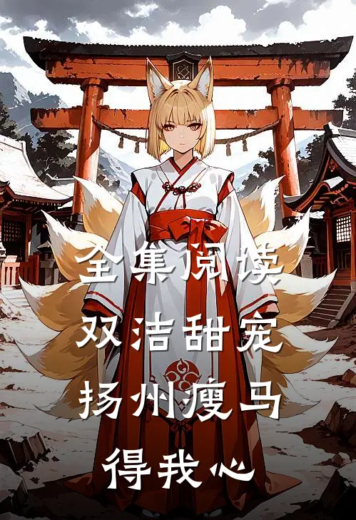 全集阅读双洁甜宠：扬州瘦马得我心