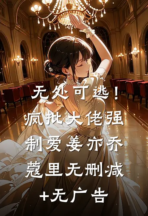 无处可逃！疯批大佬强制爱姜亦乔蔻里无删减+无广告