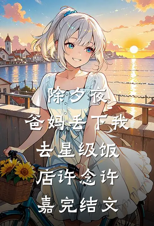 除夕夜，爸妈丢下我去星级饭店许念许嘉完结文
