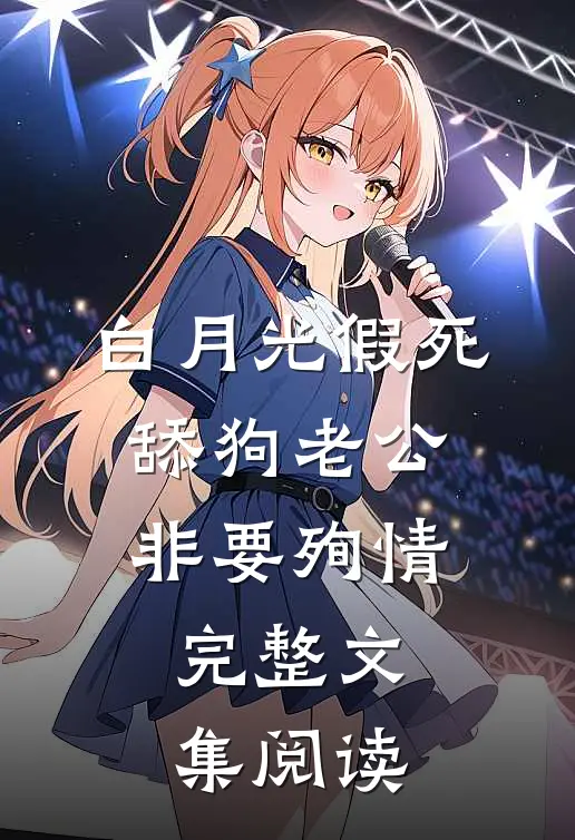 白月光假死，舔狗老公非要殉情完整文集阅读