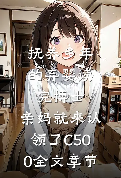 抚养多年的弃婴读完博士，亲妈就来认领了C500全文章节