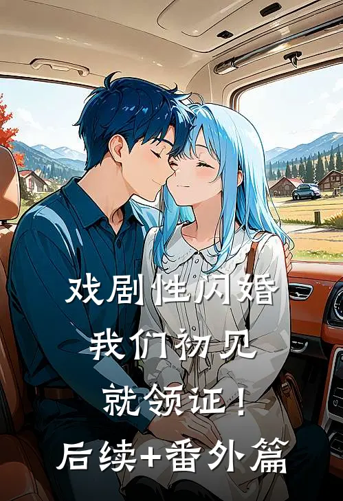 戏剧性闪婚，我们初见就领证！后续+番外篇