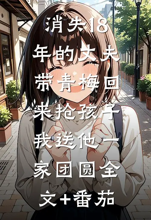 消失18年的丈夫带青梅回来抢孩子，我送他一家团圆全文+番茄