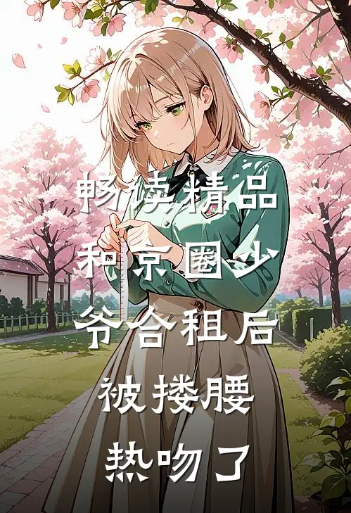 畅读精品和京圈少爷合租后，被搂腰热吻了