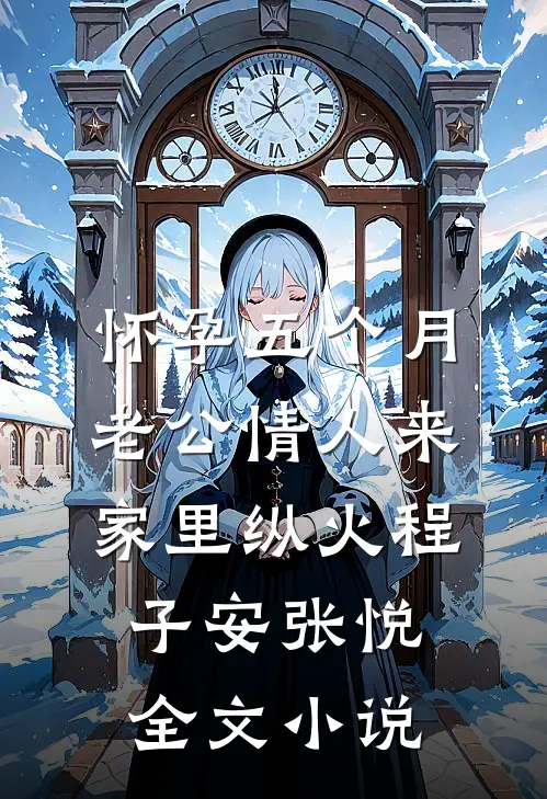 怀孕五个月，老公情人来家里纵火程子安张悦全文小说
