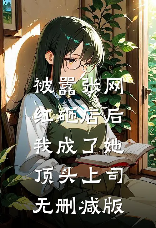 被嚣张网红砸店后，我成了她顶头上司无删减版