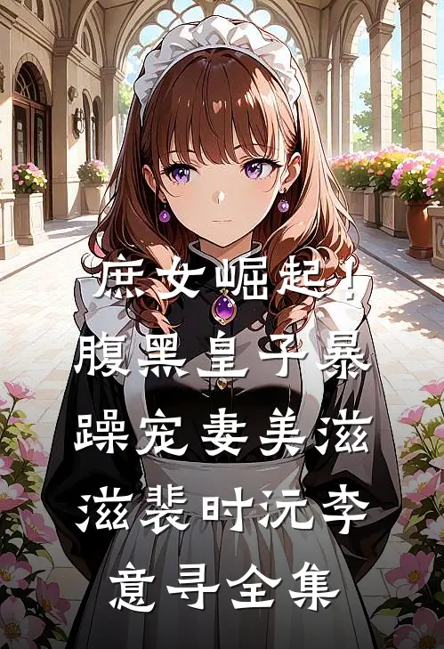 庶女崛起！腹黑皇子暴躁宠妻美滋滋裴时沅李意寻 全集