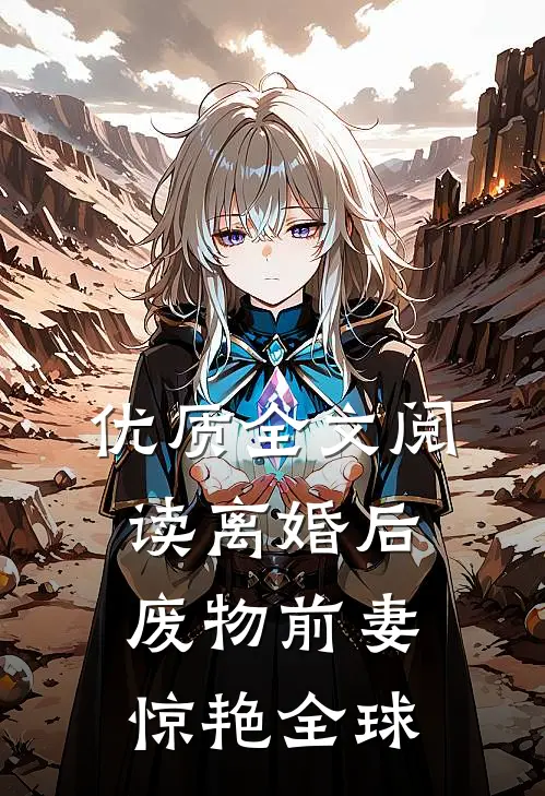优质全文阅读离婚后，废物前妻惊艳全球
