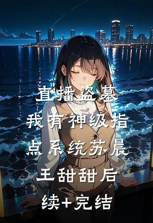 直播盗墓：我有神级指点系统苏晨王甜甜后续+完结