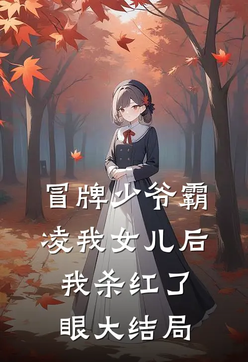 冒牌少爷霸凌我女儿后，我杀红了眼大结局