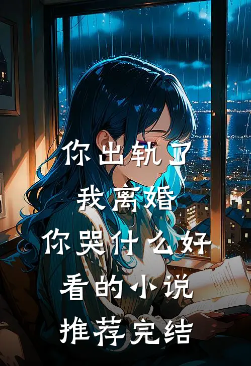 你出轨了，我离婚，你哭什么好看的小说推荐完结