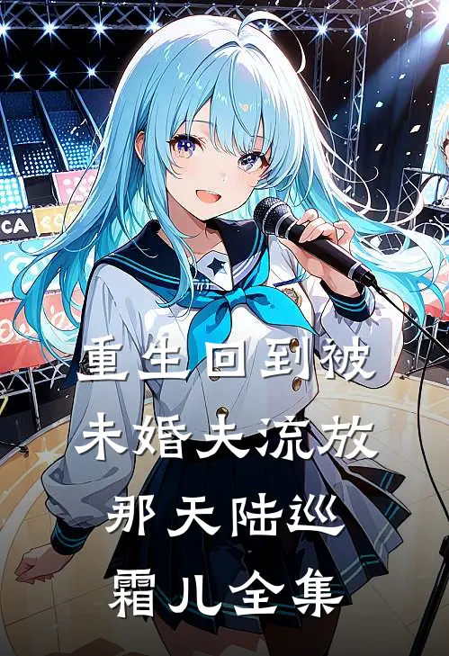 重生回到被未婚夫流放那天陆巡霜儿 全集