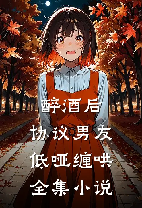 醉酒后，协议男友低哑缠哄全集小说