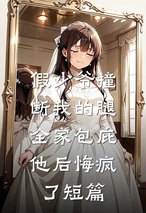 假少爷撞断我的腿，全家包庇他后悔疯了短篇