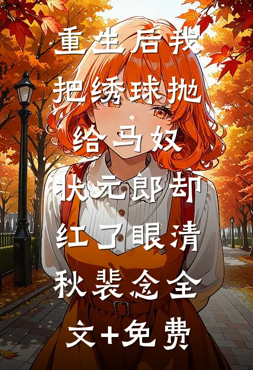 重生后我把绣球抛给马奴，状元郎却红了眼清秋裴念全文+免费