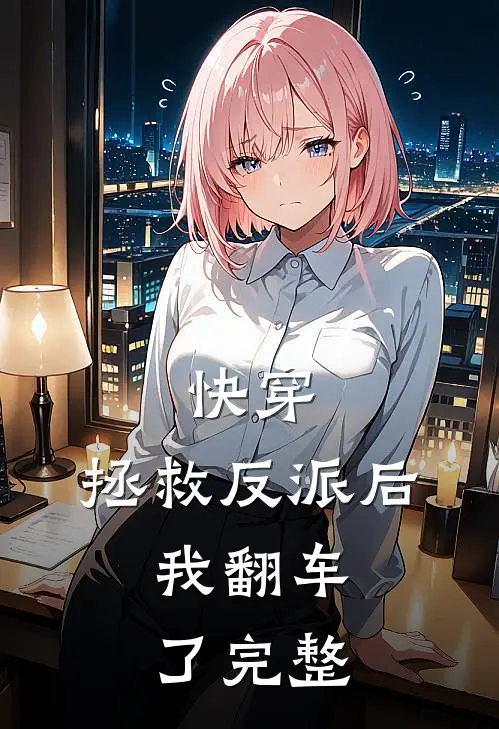 快穿：拯救反派后，我翻车了完整