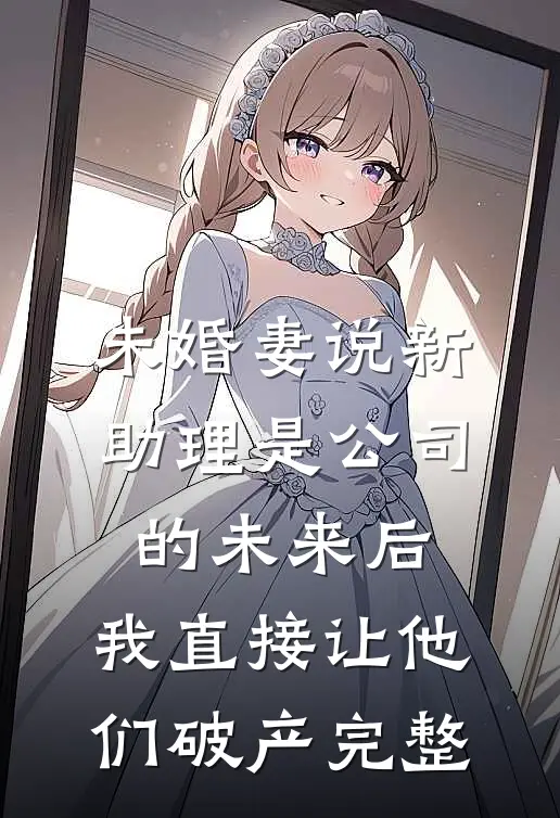 未婚妻说新助理是公司的未来后，我直接让他们破产完整