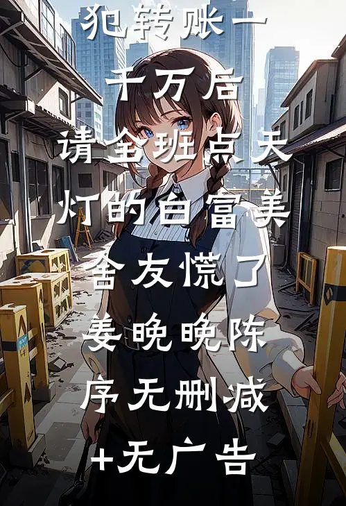 我给诈骗犯转账一千万后，请全班点天灯的白富美舍友慌了姜晚晚陈序无删减+无广告