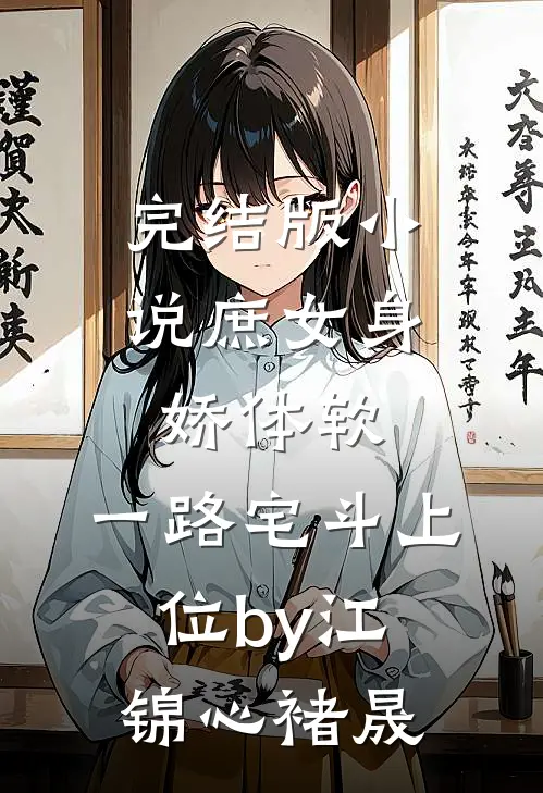 完结版小说庶女身娇体软，一路宅斗上位by江锦心褚晟