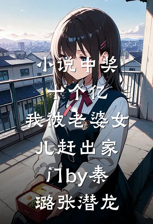 小说中奖十个亿，我被老婆女儿赶出家门by秦璐张潜龙