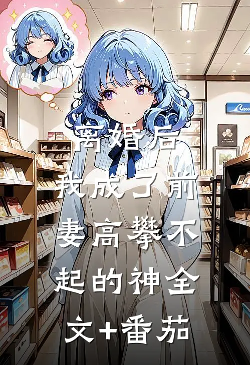 离婚后，我成了前妻高攀不起的神全文+番茄
