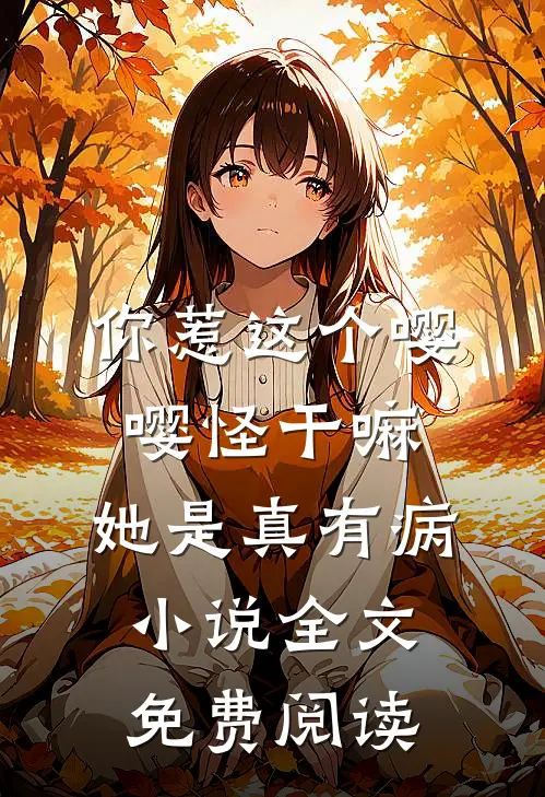 你惹这个嘤嘤怪干嘛，她是真有病小说全文免费阅读