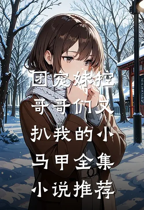 团宠妹控：哥哥们又扒我的小马甲全集小说推荐