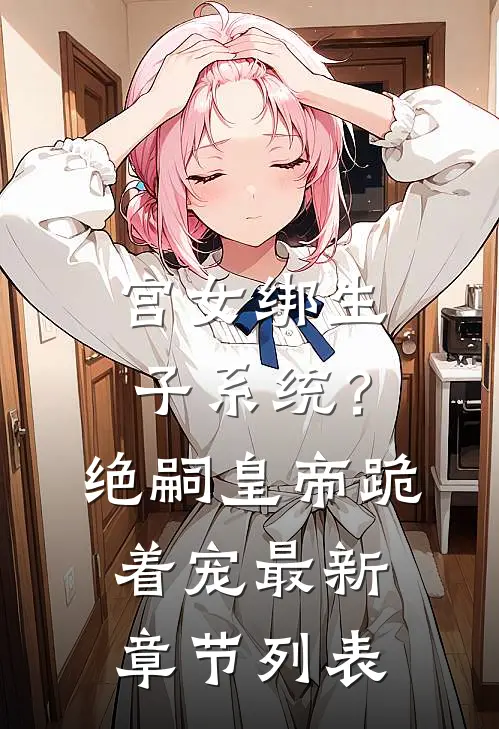 宫女绑生子系统？绝嗣皇帝跪着宠最新章节列表