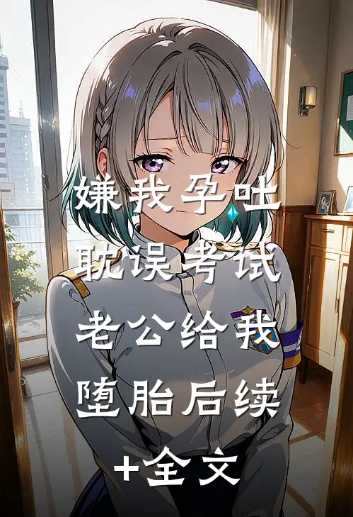 嫌我孕吐耽误考试，老公给我堕胎后续+全文