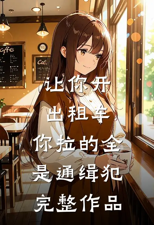 让你开出租车，你拉的全是通缉犯完整作品