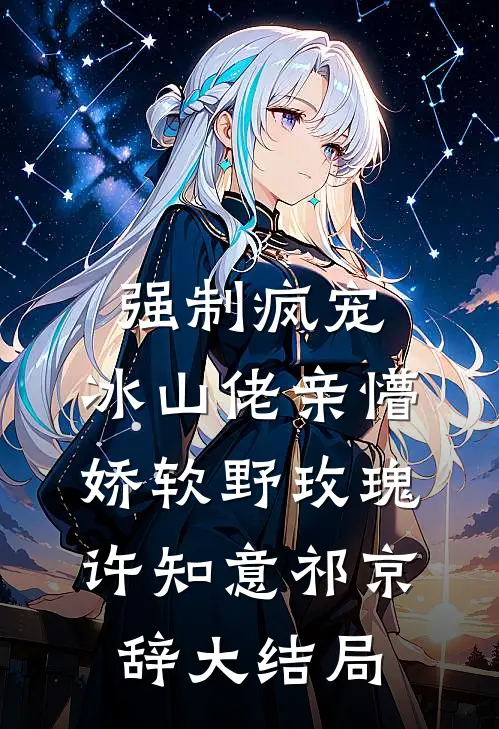 强制疯宠，冰山佬亲懵娇软野玫瑰许知意祁京辞大结局