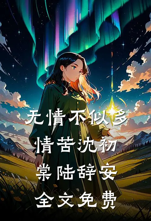 无情不似多情苦沈初棠陆辞安全文免费
